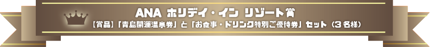 ANA ホリデイ・イン リゾート賞：「青島開運温泉券」と「お食事・ドリンク特別ご優待券」セット（3名様）